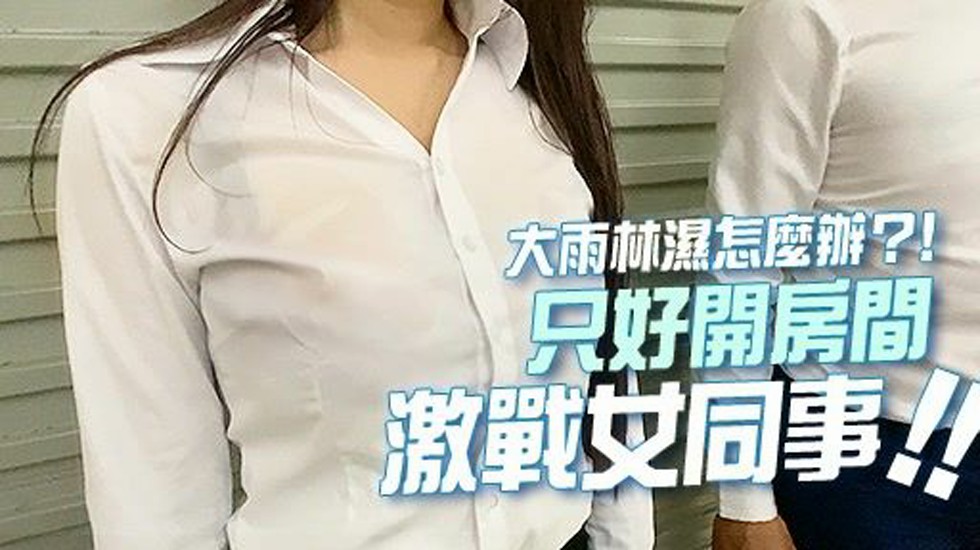 18分鐘??暴雨濕透的火辣身材??忍不住推倒女同事激戰??