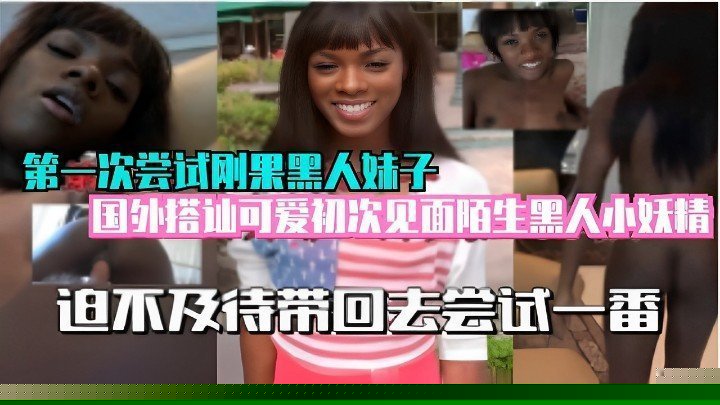 第一次尝试刚果黑人妹子迫不及待带回去尝试一番
