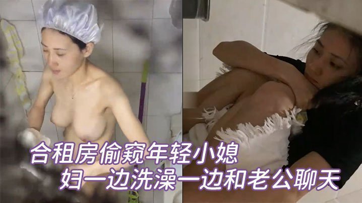 合租房偷窥年轻小媳妇一边洗澡一边和老公聊天