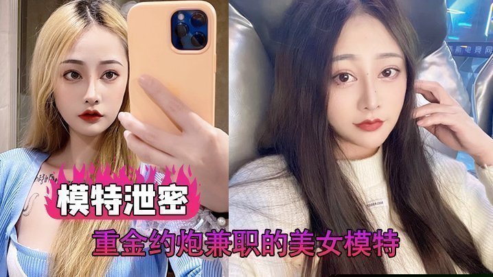 【模特泄密】重金约炮兼职的美女模特，各种姿势啪啪，完美露脸