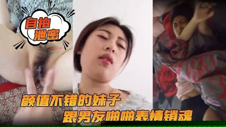 【自拍泄密】颜值不错的妹子跟男友啪啪表情销魂投入女上位后入各种姿势都配合