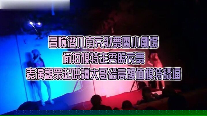 冒險潛入南充歌舞團小劇場_偷拍模特走秀脫衣舞表演觀眾起哄讓大哥給高顏值模特舔逼