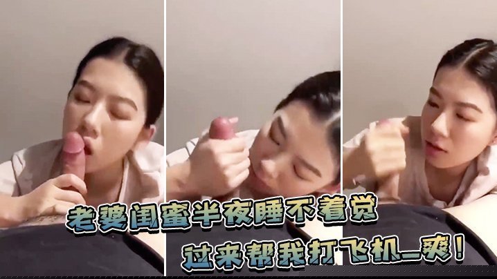 老婆.闺蜜.半夜睡不.着觉，过来帮.我打飞