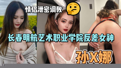 网爆长春明航艺术职业学院反差女神孙俪娜 情侣泄密调教视频流出