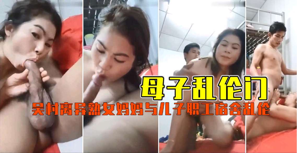 【职工宿舍乱伦门】饥渴离婚熟母爱抚亲儿！激情骑乘疯狂抽插，高潮喷水夜夜笙歌