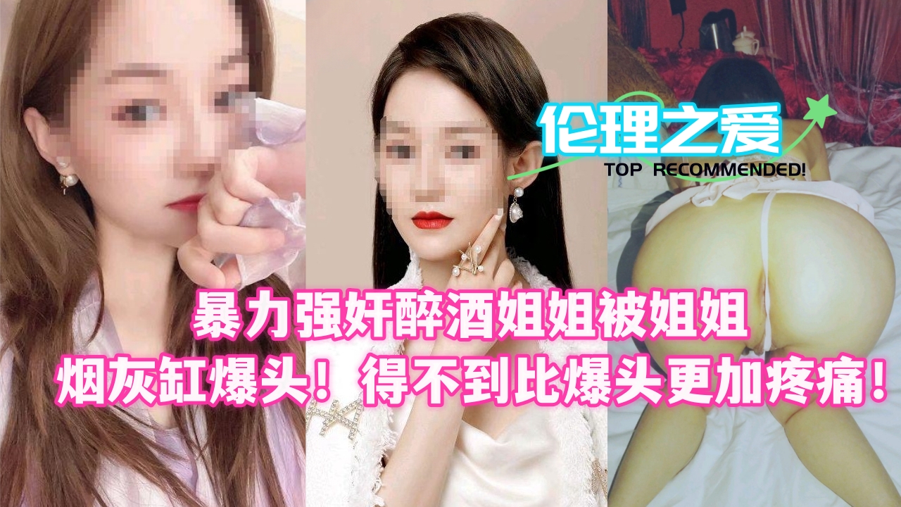 暴力强奸醉酒姐姐，反遭烟灰缸爆头！得不到她的痛楚，比爆头更欲罢不能！
