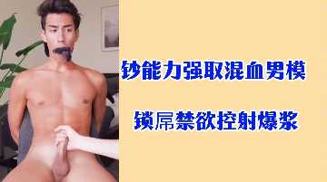 重金霸占混血男模，锁屌禁欲调教狂射爆浆