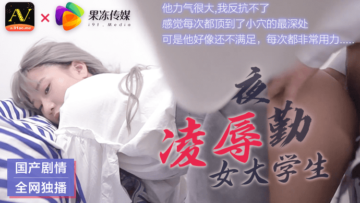 果冻丰满女大学生夜班遭暴力凌辱！粗暴捏乳扒开嫩穴狂插到哭喊求饶