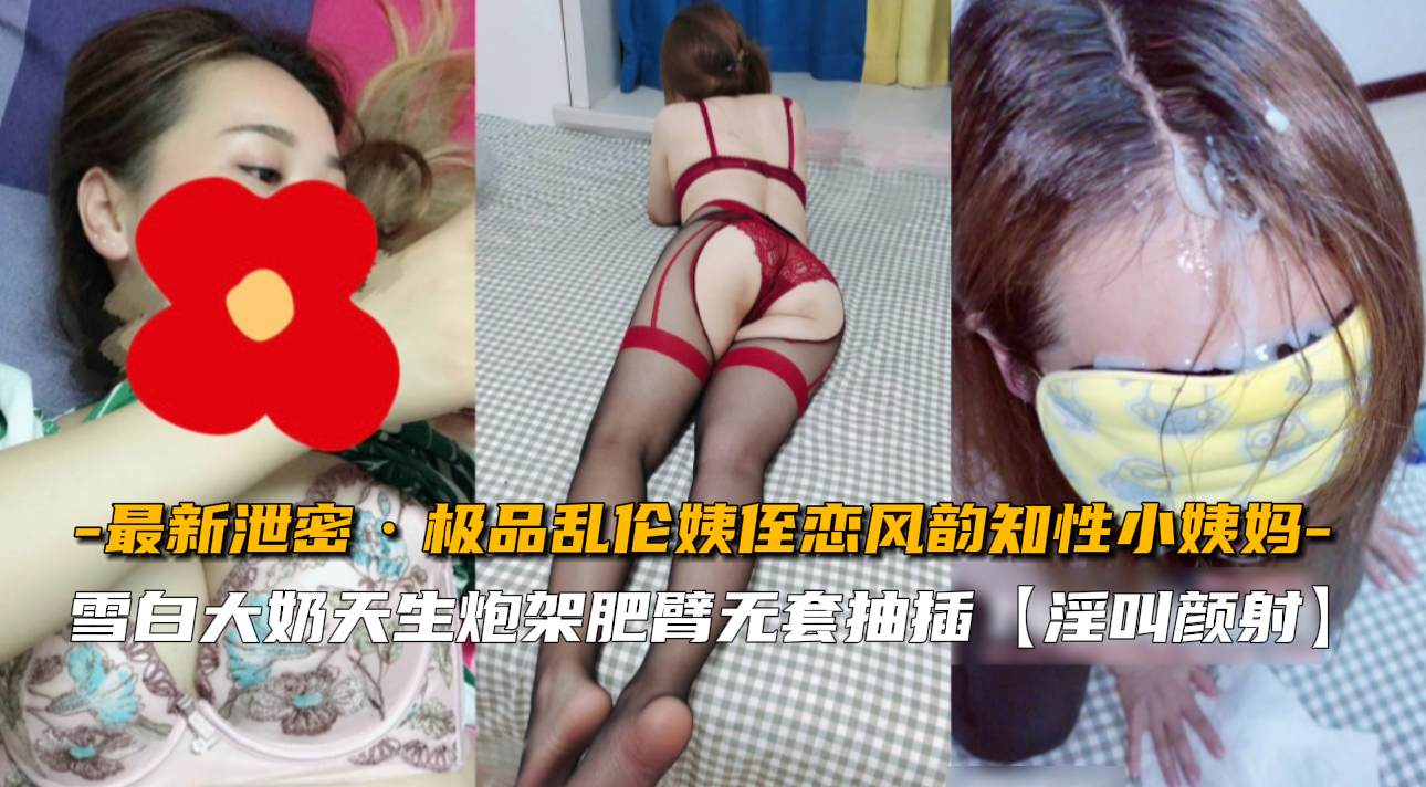 【独家泄密】风骚小姨妈与侄子的乱伦禁忌之恋，内射高潮实录