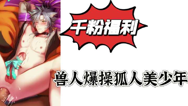 千粉特供！兽人狂操狐族美少年，娇喘抽搐高潮喷发！