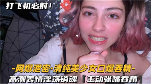 极品清纯美少女口爆吞精高潮，淫荡销魂表情令人窒息