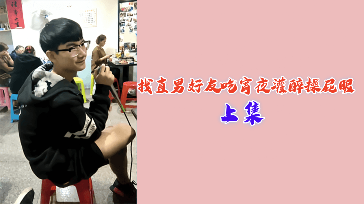 上集回顾：灌醉直男兄弟，醉后爆菊疯狂插屁眼！