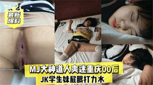 重庆00后JK学生妹被MJ大神道人爽迷，屁眼打力草，番号：MJ大神道人