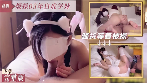 03年白虎学妹爆操下集，嫩穴狂干淫水四溅