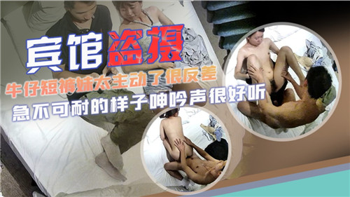 宾馆盗摄:牛仔短裤妹太主动,反差诱惑十足