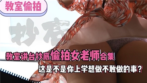 讲台下的秘密：偷拍女教师裙底合集，学生时代的幻想成真！
