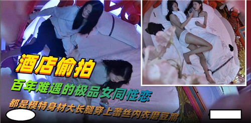 酒店偷拍曝光!百年难遇的极品女同激情现场