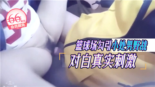 篮球场野战实录:勾引小处男,真实对白超刺激!