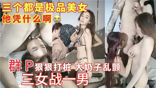 群P疯狂打桩!三女轮战猛男,巨乳狂颤!
