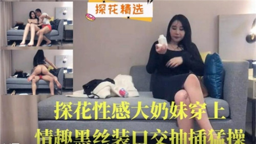 探花实录巨乳妹情趣黑丝激情诱惑 深喉口爆后骑乘位狂插猛干