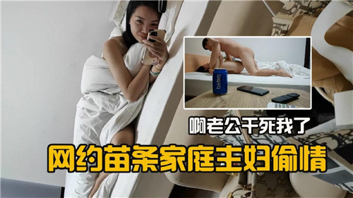 网约苗条人妻偷情实录:老公干得我欲仙欲死