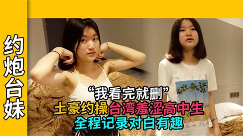 土豪激情约操台湾羞涩高中生全程实录，对白诱惑十足！
