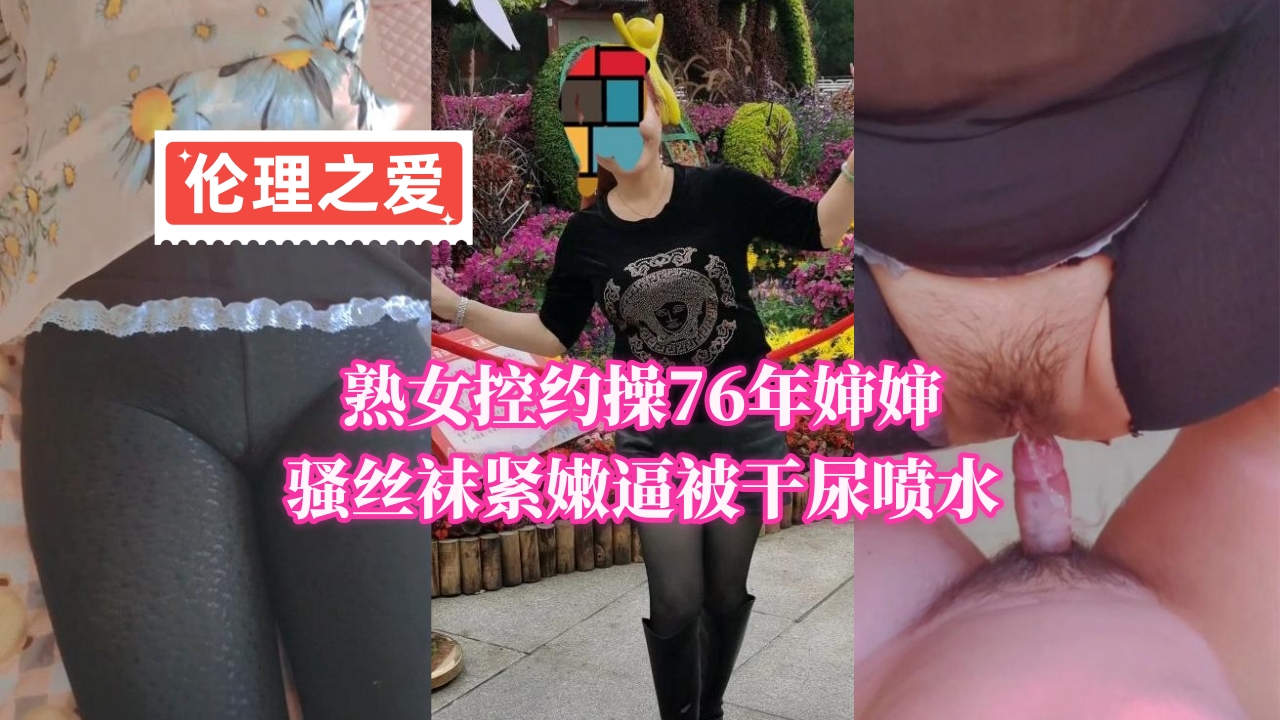 76年熟女婶婶穿骚丝袜紧嫩逼 激烈抽插干到潮吹喷水
